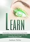 Learn: Psychology of Accelerated Learning Unfold - Genious Learning Techniques to Cut Your Learning Time in Half - 2nd Edition!
