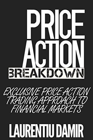Price Action Breakdown: Exclusive Price Action Trading Approach to Financial Markets (Kindle Edition)