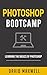 Photoshop: Bootcamp - Beginner's Guide for Photoshop - Digital Photography, Photo Editing, Color Grading & Graphic Design (Adobe Photoshop, World Class Photos, Basics)