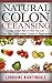 Natural Colon Cleansing: 5-Step Action Plan on How You Can Clean Your Colon Without Enema or Supplements