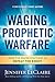 Waging Prophetic Warfare: Effective Prayer Strategies to Defeat the Enemy