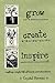 Grow Create Inspire by Crystal  Stevens