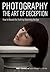 Photography: The Art of Deception: How to Reveal the Truth by Deceiving the Eye