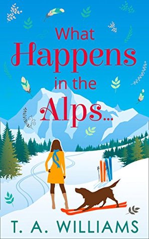 What Happens in the Alps...: A Funny Chick Lit Rom Com and Heartwarming Women's Fiction Story of Love on the Slopes (Kindle Edition)