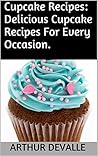 Cupcake Recipes: Delicious Cupcake Recipes For Every Occasion.
