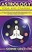 Astrology, Yoga, and the Chakras: A Basic Guide to Astrology and the 7 Chakras: Healing and Harnessing the Power from Within