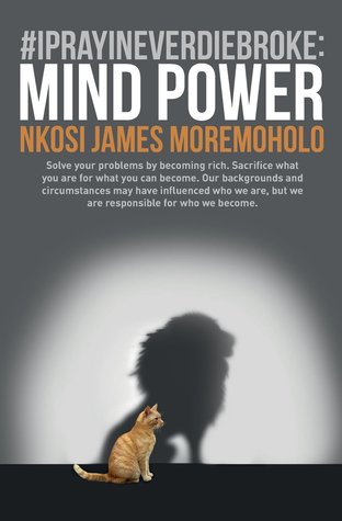 #IPrayINeverDieBroke:Mind Power: Solve your problems by becoming rich. Sacrifice what you are for what you can become. Our backgrounds and ... but we are responsible for who we become.