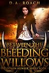 Between the Bleeding Willows by D.A. Roach