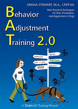 Behavior Adjustment Training 2.0: New Practical Techniques For Fear, Frustration, and Aggression: New Practical Techniques for Fear, Frustration, and Aggression in Dogs