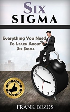 Six Sigma: Everything You Need To Learn About Six Sigma (Lean Six Sigma, Lean Six Sigma Healthcare, Lean Six Sigma Black Belt, management, productivity)