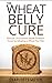 WHEAT BELLY: GRAIN FREE: Discover 10 Common Health Problems Cured by Adopting a Wheat Free Diet (Slow Cooker, Low Carb, Gluten Free, Weight Loss) (Healthy, Low Fat, Quick & Easy)