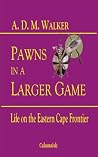 Pawns in a Larger Game: Life on the Eastern Cape Frontier Pawns in a Larger Game: Life on the Eastern Cape Frontier