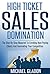 High Ticket Sales Domination - The Step-By-Step Blueprint To Enrolling High Paying Clients And Dominating Your Competition (Get A Steady Stream of Leads, Applications, And Get Booked Solid Book 1)