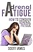 Adrenal Fatigue: How To Conquer Adrenal Fatigue (Chronic Fatigue, Adrenal Fatigue, Fatigue, Adrenal Diet, Adrenal Burnout, Hormone Reset, Fatigue Syndrome)