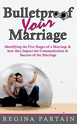Bulletproof Your Marriage: Identifying the Five Stages of a Marriage and How They Impact the Communication and Success of the Marriage (Kindle Edition)