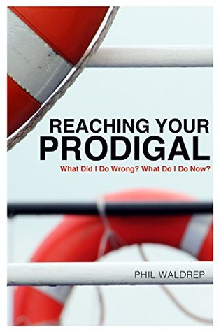 Reaching Your Prodigal: What Did I Do Wrong? What Do I Do Now? (Kindle Edition)