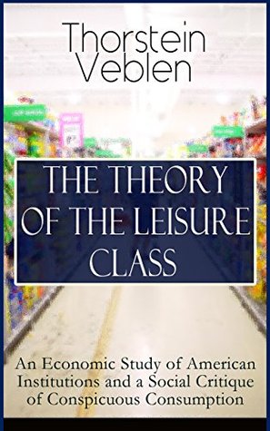 THE THEORY OF THE LEISURE CLASS: An Economic Study of American Institutions and a Social Critique of Conspicuous Consumption: Conspicuous Consumption and Class