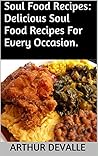 Soul Food Recipes: Delicious Soul Food Recipes For Every Occasion.