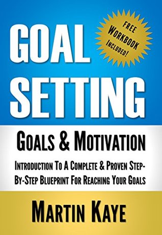 Goal Setting (Workbook Included): Goals & Motivation: Introduction To A Complete & Proven Step-By-Step Blueprint For Reaching Your Goals