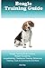 Beagle Training Guide. Beagle Training Book Includes: Beagle Socializing, Housetraining, Obedience Training, Behavioral Training, Cues & Commands and More
