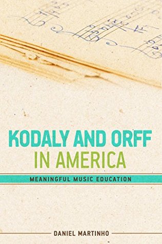 Kodaly and Orff in America: Meaningful Music Education (Music Classroom Lessons and Methods Book 1)