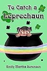To Catch a Leprechaun by Emily Martha Sorensen