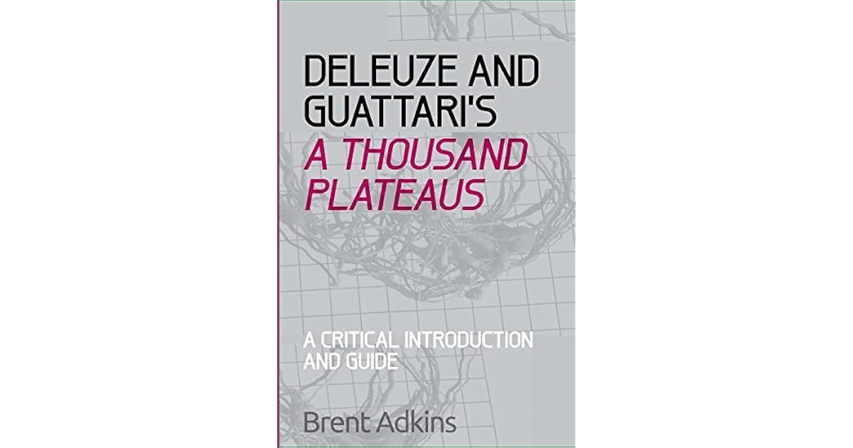 Deleuze and Guattari's A Thousand Plateaus by Brent Adkins Deleuze and Guattari's A Thousand Plateaus by Brent Adkins