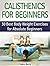 Calisthenics for Beginners: 30 Best Body Weight Exercises for Absolute Beginners (Calisthenics for Beginners, Calisthenics, explosive calisthenics)