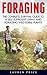Foraging: The Complete Survival Guide To A Self-Sufficient Living And Foraging Wild Edible Plants (Foraging, Survival And Prepping)