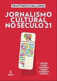Jornalismo Cultural no Século XXI: Literatura, artes visuais, teatro, cinema, música [A história, as novas plataformas, o ensino e as tendências na prática]