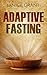 Fasting: Adaptive Fasting (for Health, Happiness, Weight Loss, Prayer, Religion & Wellness) (Intermittent Fasting, 5:2, Interval)