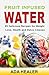 Fruit Infused Water: 85 Delicious Recipes for Weight Loss, Health and Detox Cleanse (weight loss, detox cleanse diet, vitamins and minerals, liver cleanse Book 1)