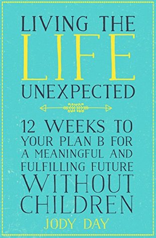 Living the Life Unexpected: How to find hope, meaning and a fulfilling future without children (Kindle Edition)