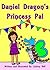 Children's Books: Daniel Dragon’s Princess Pal: A dragon learns that it is better to be a friend than a bully