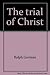 The trial of Christ; by Ralph Gorman