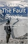 When The Fault Breaks: Life Will Never Be The Same