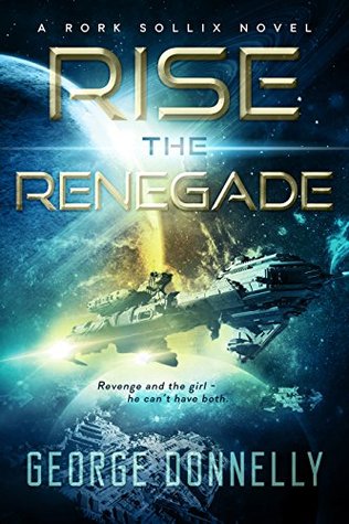 Rise the Renegade: A Rork Sollix Space Opera Adventure