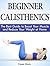 Beginner Calisthenics: The Best Guide to Boost Your Muscle and Reduce Your Weight at Home (beginner calisthenics, progressive calisthenics, calisthenics for beginners)