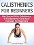 Calisthenics For Beginners: Get Started With Calisthenics. 15 Fundamental Core Body Exercises for Beginners (calisthenics for beginners, calisthenics, core body exercises)