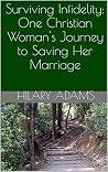 Surviving Infidelity: One Christian Woman's Journey to Saving Her Marriage Surviving Infidelity: One Christian Woman's Journey to Saving Her Marriage