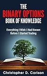 The Binary Options Book Of Knowledge: Everything I Wish I Had Known Before I Started Trading