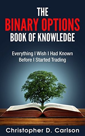 The Binary Options Book Of Knowledge: Everything I Wish I Had Known Before I Started Trading (Kindle Edition)
