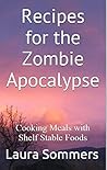 Recipes for the Zombie Apocalypse: Cooking Meals with Shelf Stable Foods (Cooking Through the Zombie Apocalypse Book 1)
