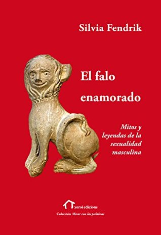 El falo enamorado: Mitos y leyendas de la sexualidad masculina (Mirar con las palabras) (Spanish Edition)