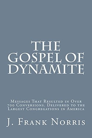 The Gospel of Dynamite: Messages that Resulted in Over 700 Conversions. Delivered to the Largest Congregations in America
