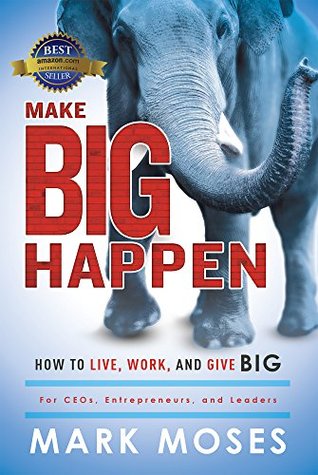 Make Big Happen: How To Live, Work, and Give Big (Kindle Edition)