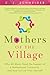 Mothers of the Village: Why All Moms Need the Support of a Motherhood Community and How to Find It For Yourself
