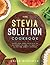 The Stevia Solution Cookbook: Satisfy Your Sweet Tooth with the No-Calories, No-Carb, No-Chemical, All-Natural, Healthy Sweetener