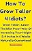 How To Grow Taller 4 Idiots.: How To Grow Taller, Gain 3-6 Inch Naturally. Start Today & Get Taller Now!