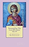 Tortured For The Love Of Christ Vol.IV St. Fanourios The Martyr & Miracle Worker (Vol.IV St. Fanourios The Martyr And Miracle Worker Book 4)